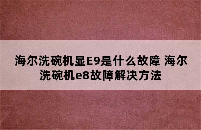 海尔洗碗机显E9是什么故障 海尔洗碗机e8故障解决方法